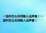 一加8t怎么關(guān)閉輸入法聲音（一加8t怎么關(guān)閉輸入法聲音）