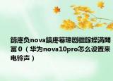 鍗庝負(fù)nova鎬庝箞璁劇疆鎵嬫満閾冨０（華為nova10pro怎么設(shè)置來電鈴聲）