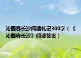 沁園春長(zhǎng)沙閱讀札記300字（《沁園春長(zhǎng)沙》閱讀答案）