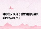 韓菲圖片演員（誰(shuí)有韓國(guó)明星索菲的資料圖片）