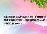 您好看到您有谷村新司《星》（鋼琴版伴奏曲可否給我也發(fā)一份我的郵箱是coldfishhjq126.com）