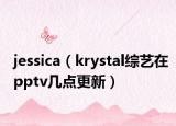 jessica（krystal綜藝在pptv幾點更新）