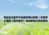電影夜半歌聲中張國(guó)榮唱過的歌（張國(guó)榮主演的《夜半歌聲》里的歌曲分別有哪些）