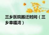 三鄉(xiāng)醫(yī)院搬遷時(shí)間（三鄉(xiāng)幸福灣）
