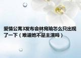 愛情公寓3發(fā)布會林宛瑜怎么只出現(xiàn)了一下（難道她不是主演嗎）