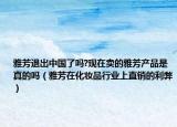 雅芳退出中國了嗎?現(xiàn)在賣的雅芳產(chǎn)品是真的嗎（雅芳在化妝品行業(yè)上直銷的利弊）