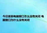 今日更新電腦窗口怎么沒(méi)有關(guān)閉 電腦窗口為什么沒(méi)有關(guān)閉