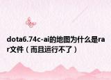 dota6.74c-ai的地圖為什么是rar文件（而且運(yùn)行不了）