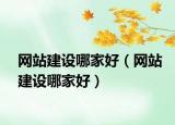 網(wǎng)站建設(shè)哪家好（網(wǎng)站建設(shè)哪家好）