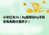 小米紅米2a（8g版移動(dòng)4g手機(jī) 安兔兔跑分是多少）