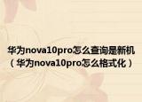 華為nova10pro怎么查詢是新機(jī)（華為nova10pro怎么格式化）
