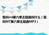 我叫mt第六季主題曲叫什么（我叫MT第六季主題曲MP3）