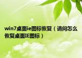 win7桌面ie圖標(biāo)恢復(fù)（請問怎么恢復(fù)桌面IE圖標(biāo)）
