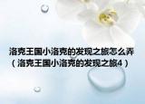 洛克王國小洛克的發(fā)現(xiàn)之旅怎么弄（洛克王國小洛克的發(fā)現(xiàn)之旅4）