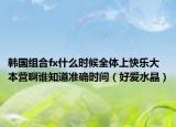 韓國組合fx什么時候全體上快樂大本營啊誰知道準(zhǔn)確時間（好愛水晶）