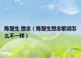 陳楚生 想念（陳楚生想念歌詞怎么不一樣）