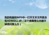 我的電腦和MP3中一打開(kāi)文本文件就會(huì)有ADMDLL.dll（這個(gè)病毒整么也刪不掉請(qǐng)問(wèn)整么辦）