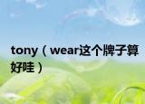 tony（wear這個牌子算好哇）