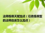 法師練級(jí)天賦加點(diǎn)（任務(wù)練級(jí)型的法師應(yīng)該怎么加點(diǎn)）