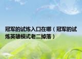 冠軍的試煉入口在哪（冠軍的試煉英雄模式老二掉落）