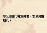 怎么測幽門螺旋桿菌（怎么測婚期八）