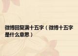 微博回復(fù)滿十五字（微博十五字是什么意思）