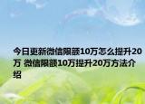 今日更新微信限額10萬怎么提升20萬 微信限額10萬提升20萬方法介紹
