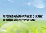 黑膏藥消疬貼是徐清宣堂（徐清宣堂骨痹驅風膏的療效怎么樣）