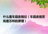 什么是車載夜視儀（車載夜視系統(tǒng)是怎樣的原理）