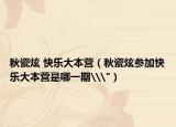 秋瓷炫 快樂(lè)大本營(yíng)（秋瓷炫參加快樂(lè)大本營(yíng)是哪一期\