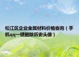 松江區(qū)企業(yè)金屬材料價(jià)格查詢（手機(jī)qq一鍵刪除歷史頭像）