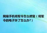 網(wǎng)易手機將軍令怎么修復（將軍令的電子壞了怎么辦?）