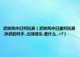 武林風(fēng)中日對(duì)抗賽（武林風(fēng)中日德對(duì)抗賽.孫武的對(duì)手..出場(chǎng)音樂(lè).是什么..>?）