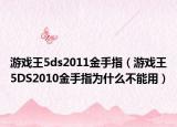 游戲王5ds2011金手指（游戲王5DS2010金手指為什么不能用）