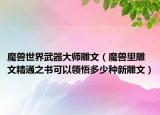 魔獸世界武器大師雕文（魔獸里雕文精通之書可以領(lǐng)悟多少種新雕文）