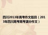 四川2013年高考作文題目（2013年四川高考高考滿分作文）