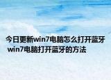 今日更新win7電腦怎么打開藍(lán)牙 win7電腦打開藍(lán)牙的方法