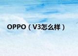 OPPO（V3怎么樣）