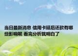 當(dāng)日最新消息 信用卡延后還款有哪些影響呢 看完分析就明白了