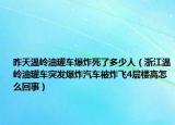 昨天溫嶺油罐車爆炸死了多少人（浙江溫嶺油罐車突發(fā)爆炸汽車被炸飛4層樓高怎么回事）
