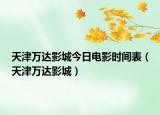 天津萬達(dá)影城今日電影時(shí)間表（天津萬達(dá)影城）
