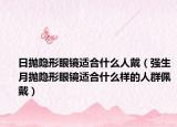 日拋隱形眼鏡適合什么人戴（強(qiáng)生月拋隱形眼鏡適合什么樣的人群佩戴）