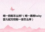 明一奶粉怎么樣?（明一真棒baby嬰兒配方奶粉一定怎么樣）