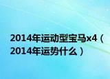2014年運(yùn)動(dòng)型寶馬x4（2014年運(yùn)勢(shì)什么）