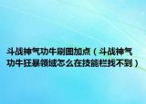 斗戰(zhàn)神氣功牛刷圖加點(diǎn)（斗戰(zhàn)神氣功?？癖╊I(lǐng)域怎么在技能欄找不到）
