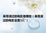 吳尊演過的電影有哪些（吳尊演過的電影全集\