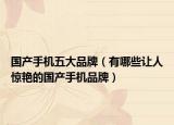 國(guó)產(chǎn)手機(jī)五大品牌（有哪些讓人驚艷的國(guó)產(chǎn)手機(jī)品牌）