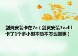 劍靈安裝卡在7z（劍靈安裝7z.dll卡了1個(gè)多小時(shí)不動(dòng)不怎么回事）