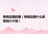 免稅店指的是（免稅店是什么意思簡介介紹）