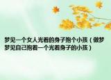 夢(mèng)見(jiàn)一個(gè)女人光著的身子抱個(gè)小孩（做夢(mèng)夢(mèng)見(jiàn)自己抱著一個(gè)光著身子的小孩）